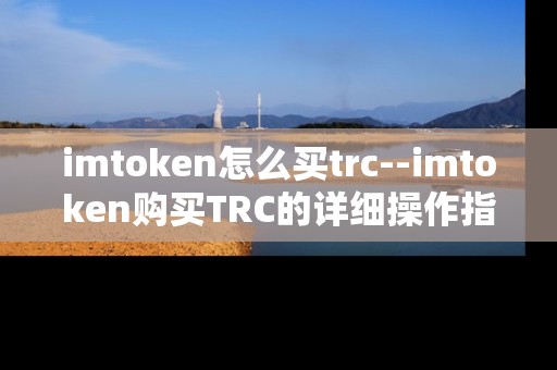 imtoken怎么买trc--imtoken购买TRC的详细操作指南