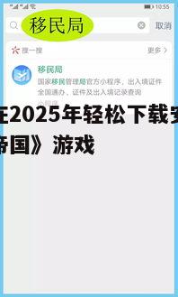 如何在2025年轻松下载安装《幻想帝国》游戏