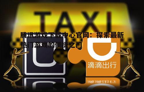 腾讯游戏下载中心官网：探索最新热门游戏的便捷之门
