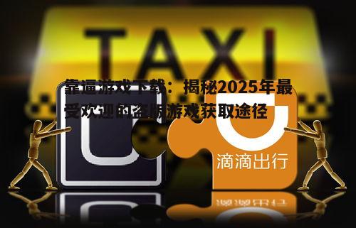 靠逼游戏下载：揭秘2025年最受欢迎的盗版游戏获取途径
