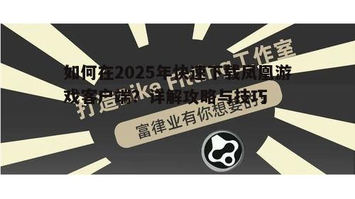 如何在2025年快速下载凤凰游戏客户端?详解攻略与技巧