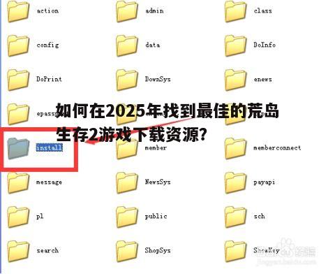 如何在2025年找到最佳的荒岛生存2游戏下载资源？
