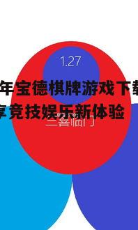 2025年宝德棋牌游戏下载指南：畅享竞技娱乐新体验