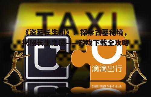 《盗墓长生印》：探索古墓秘境，揭秘长生之谜——游戏下载全攻略！