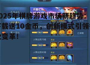 2025年棋牌游戏市场新趋势：下载送10金币，创新模式引领行业变革！