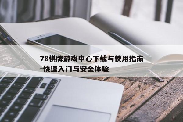 78棋牌游戏中心下载与使用指南-快速入门与安全体验
