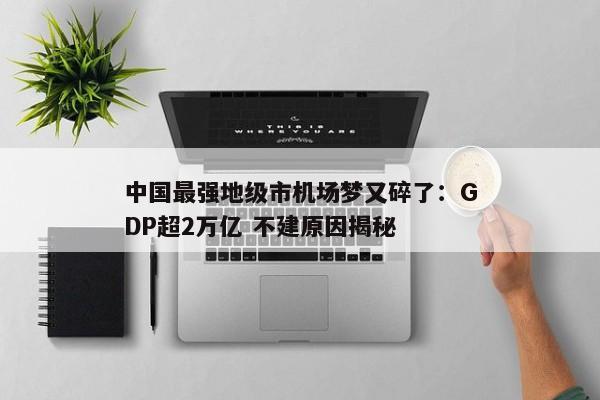 中国最强地级市机场梦又碎了：GDP超2万亿 不建原因揭秘