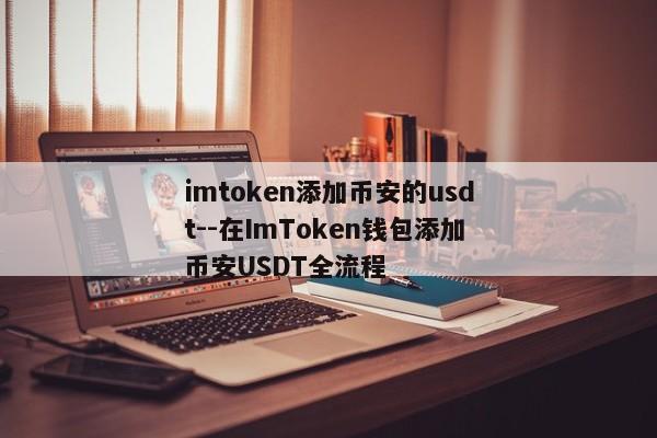 imtoken添加币安的usdt--在ImToken钱包添加币安USDT全流程
