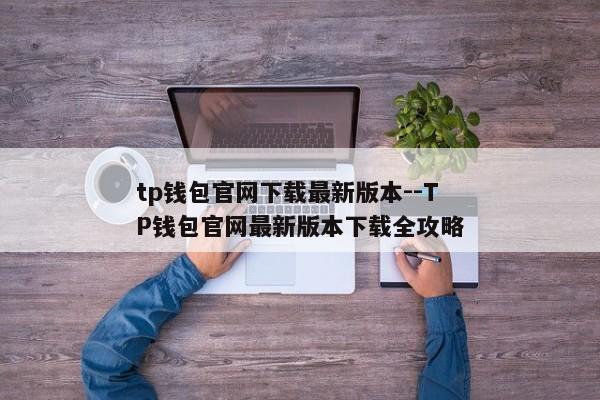 tp钱包官网下载最新版本--TP钱包官网最新版本下载全攻略