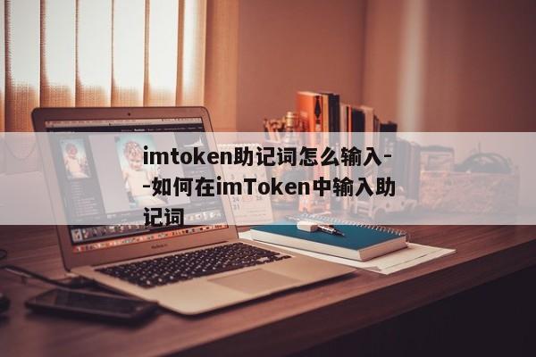imtoken助记词怎么输入--如何在imToken中输入助记词