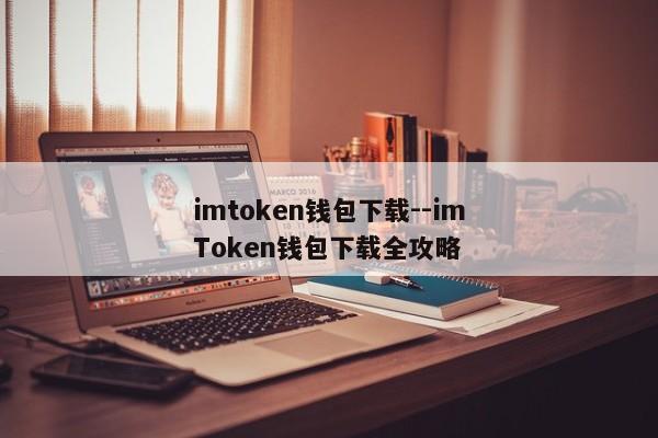 imtoken钱包下载--imToken钱包下载全攻略
