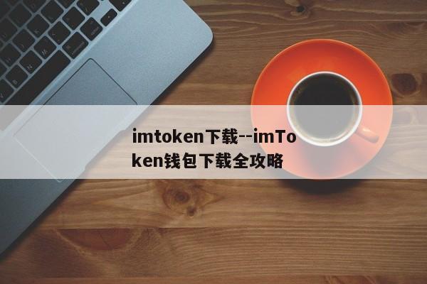 imtoken下载--imToken钱包下载全攻略
