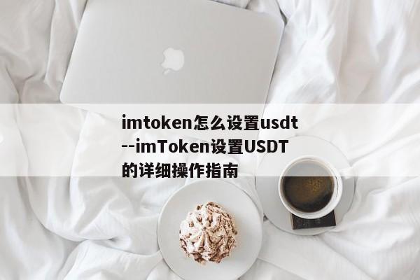 imtoken怎么设置usdt--imToken设置USDT的详细操作指南