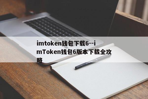 imtoken钱包下载6--imToken钱包6版本下载全攻略