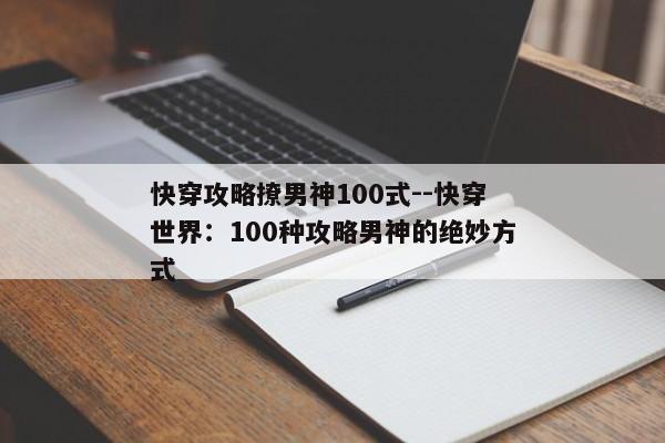 快穿攻略撩男神100式--快穿世界：100种攻略男神的绝妙方式