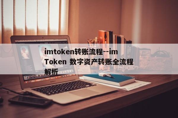 imtoken转账流程--imToken 数字资产转账全流程解析