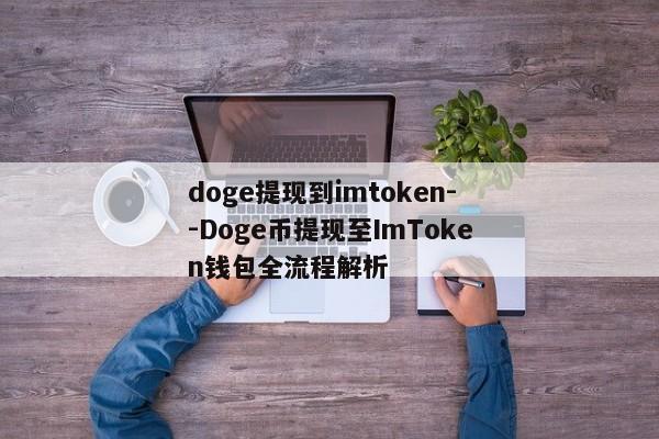 doge提现到imtoken--Doge币提现至ImToken钱包全流程解析