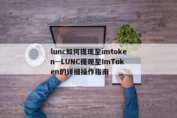 lunc如何提现至imtoken--LUNC提现至ImToken的详细操作指南