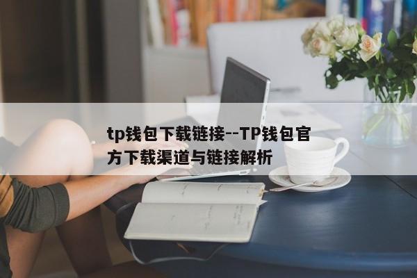 tp钱包下载链接--TP钱包官方下载渠道与链接解析