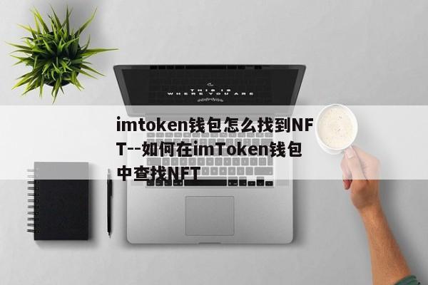 imtoken钱包怎么找到NFT--如何在imToken钱包中查找NFT