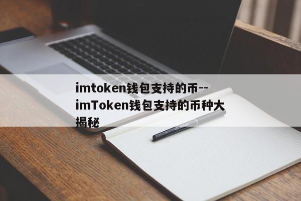 imtoken钱包支持的币--imToken钱包支持的币种大揭秘