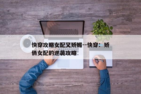 快穿攻略女配又娇媚--快穿：娇俏女配的逆袭攻略
