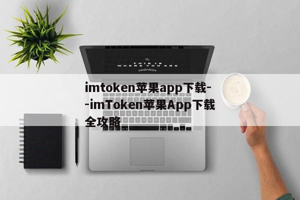 imtoken苹果app下载--imToken苹果App下载全攻略