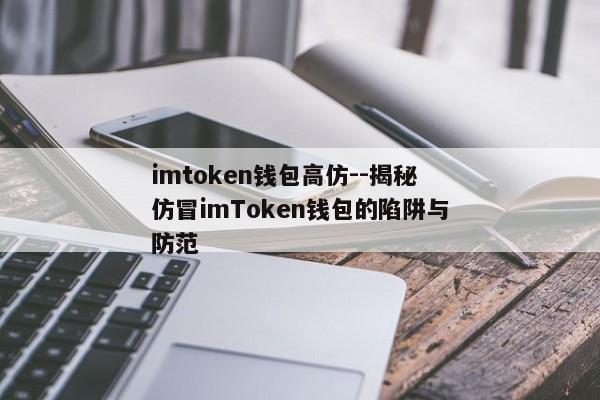 imtoken钱包高仿--揭秘仿冒imToken钱包的陷阱与防范