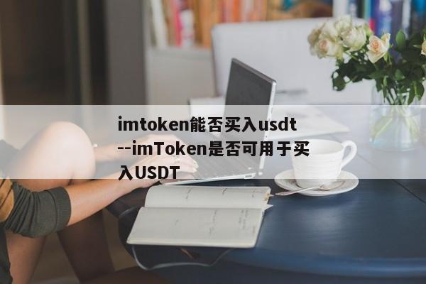 imtoken能否买入usdt--imToken是否可用于买入USDT