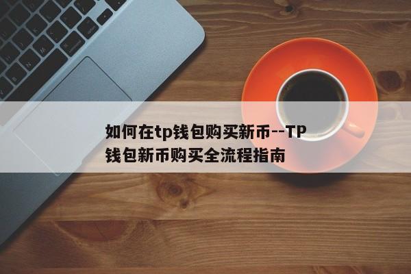 如何在tp钱包购买新币--TP钱包新币购买全流程指南