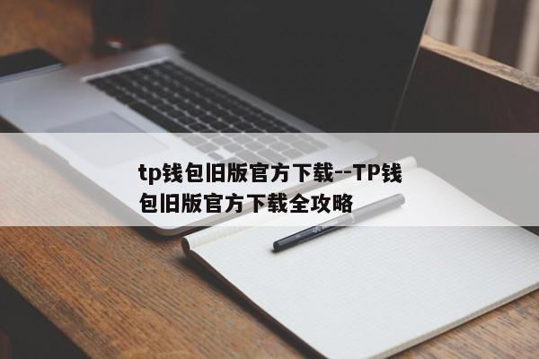 tp钱包旧版官方下载--TP钱包旧版官方下载全攻略