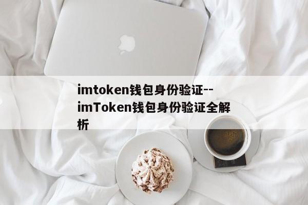 imtoken钱包身份验证--imToken钱包身份验证全解析