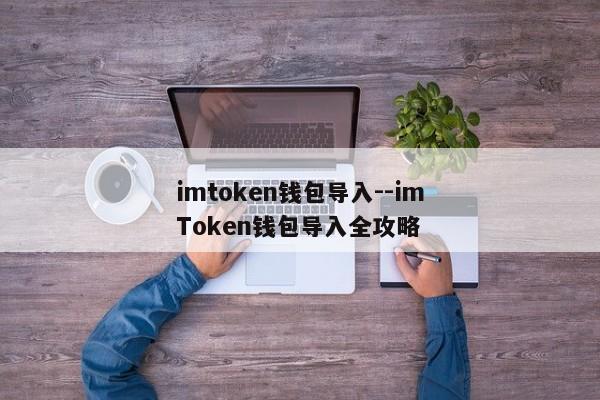 imtoken钱包导入--imToken钱包导入全攻略