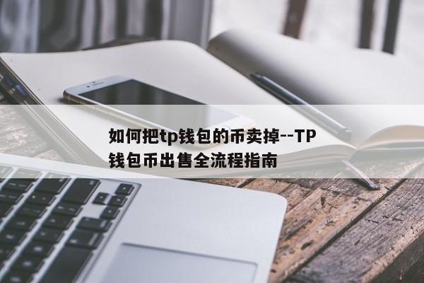如何把tp钱包的币卖掉--TP钱包币出售全流程指南