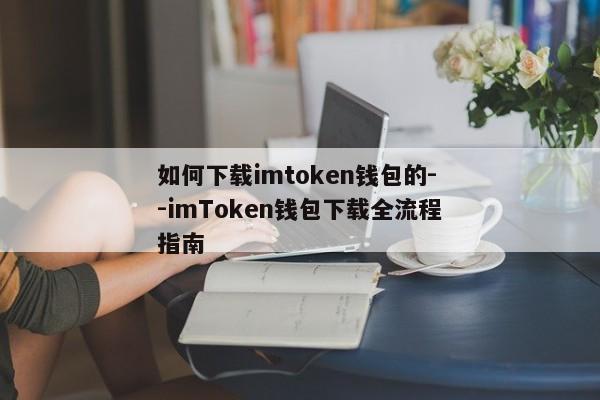 如何下载imtoken钱包的--imToken钱包下载全流程指南