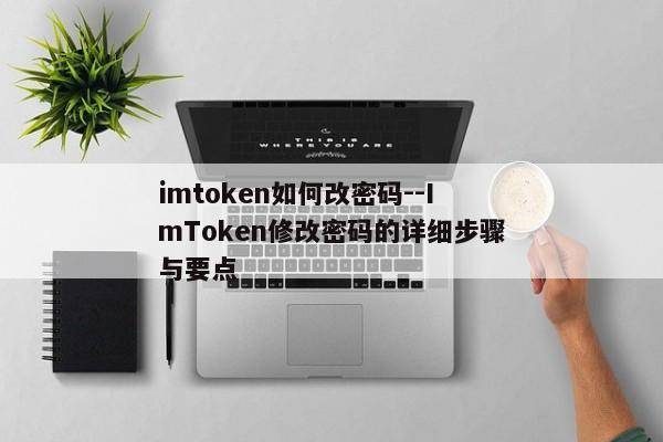 imtoken如何改密码--ImToken修改密码的详细步骤与要点