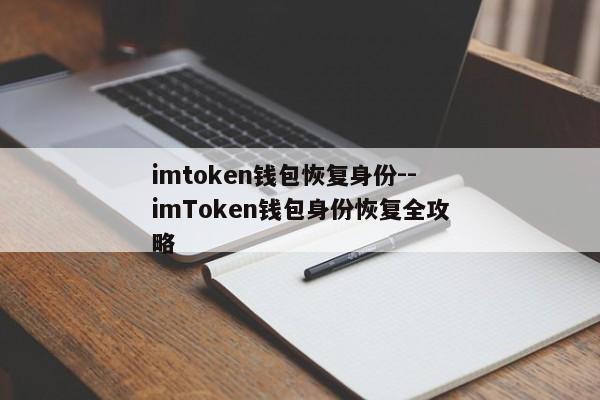 imtoken钱包恢复身份--imToken钱包身份恢复全攻略