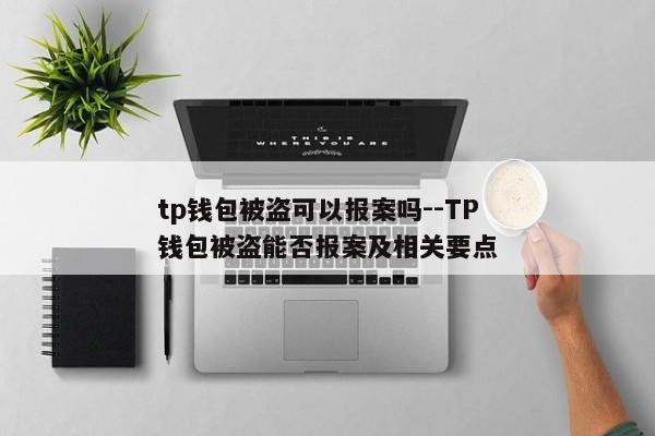 tp钱包被盗可以报案吗--TP钱包被盗能否报案及相关要点