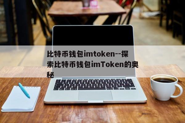 比特币钱包imtoken--探索比特币钱包imToken的奥秘
