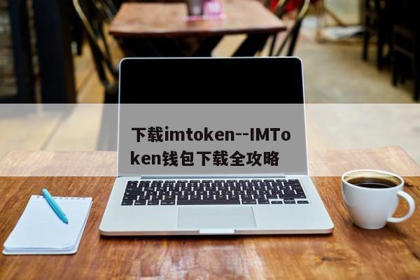 下载imtoken--IMToken钱包下载全攻略