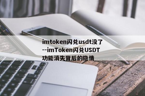 imtoken闪兑usdt没了--imToken闪兑USDT功能消失背后的隐情