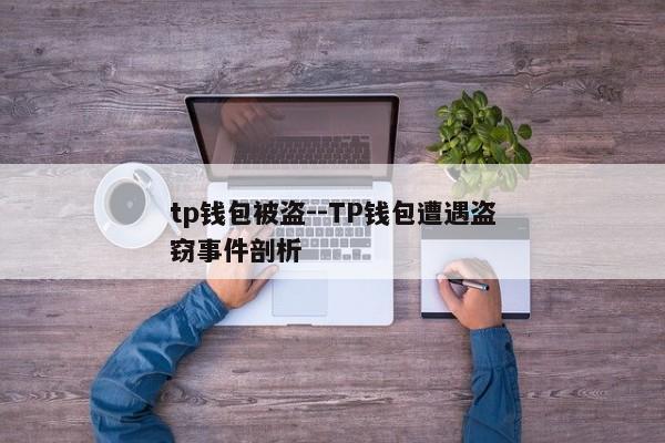 tp钱包被盗--TP钱包遭遇盗窃事件剖析