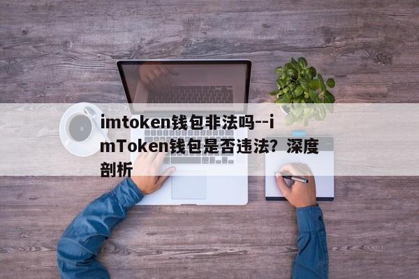 imtoken钱包非法吗--imToken钱包是否违法？深度剖析