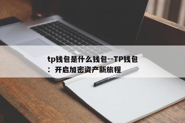 tp钱包是什么钱包--TP钱包：开启加密资产新旅程