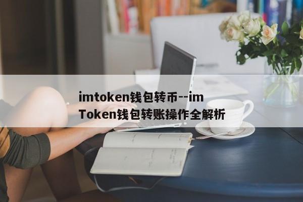 imtoken钱包转币--imToken钱包转账操作全解析