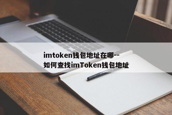 imtoken钱包地址在哪--如何查找imToken钱包地址