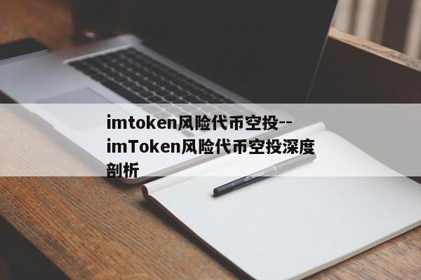 imtoken风险代币空投--imToken风险代币空投深度剖析