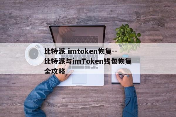 比特派 imtoken恢复--比特派与imToken钱包恢复全攻略