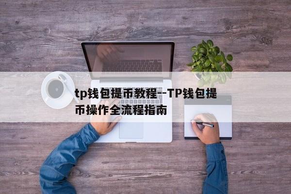 tp钱包提币教程--TP钱包提币操作全流程指南