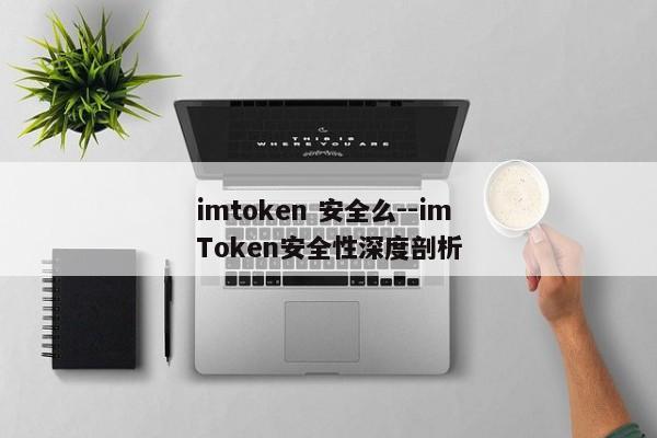 imtoken 安全么--imToken安全性深度剖析